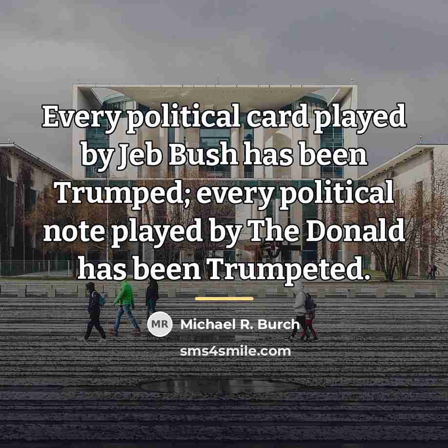 “Every political card played by Jeb Bush has been Trumped;…” quote by Michael R. Burch