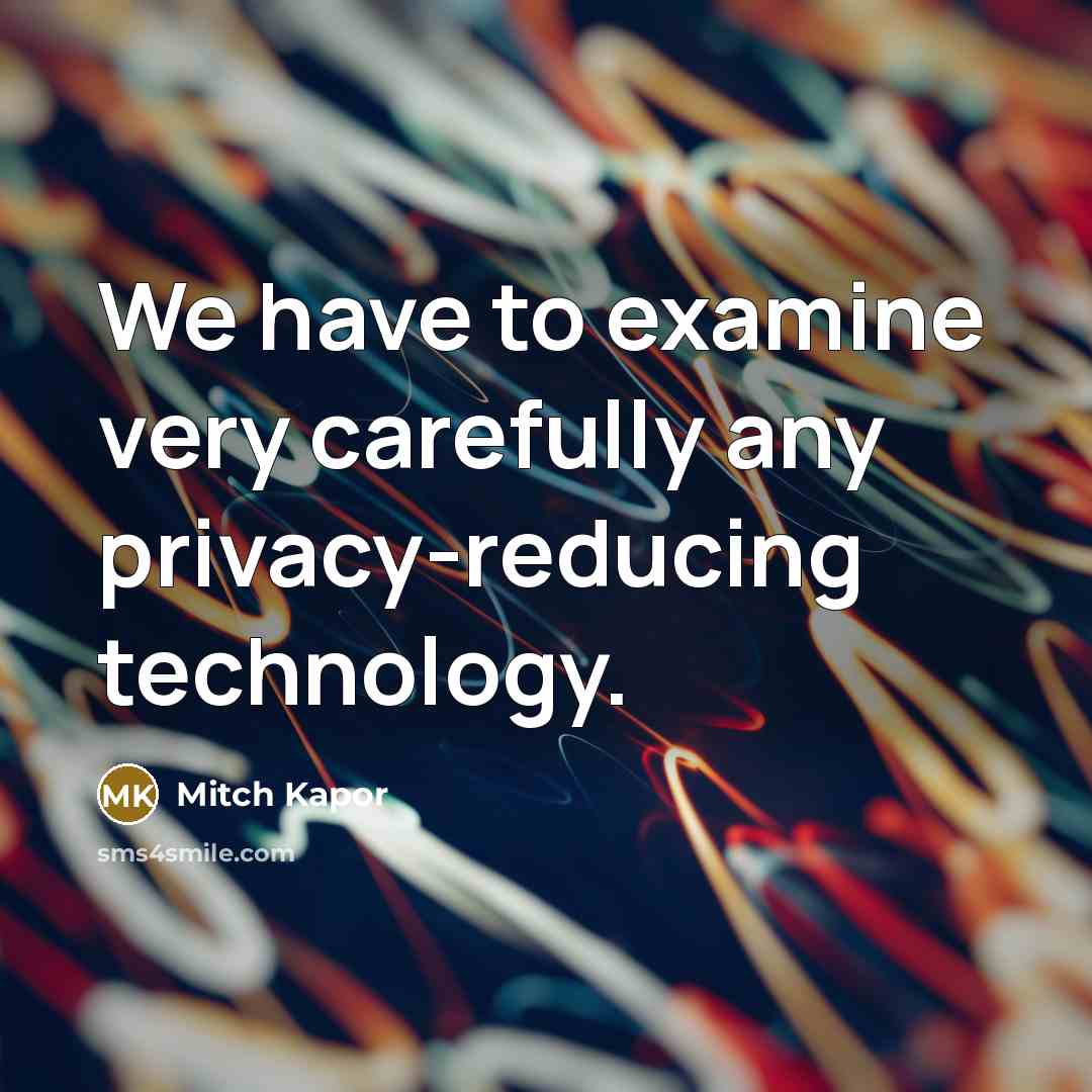 “We have to examine very carefully any privacy-reducing technology.…” quote by Mitch Kapor