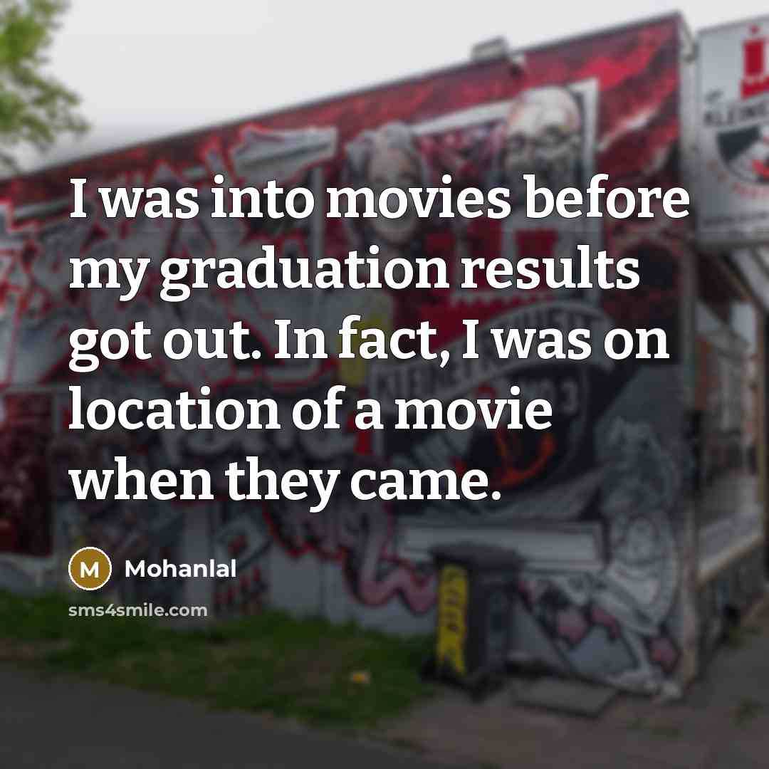 “I was into movies before my graduation results got out.…” quote by Mohanlal