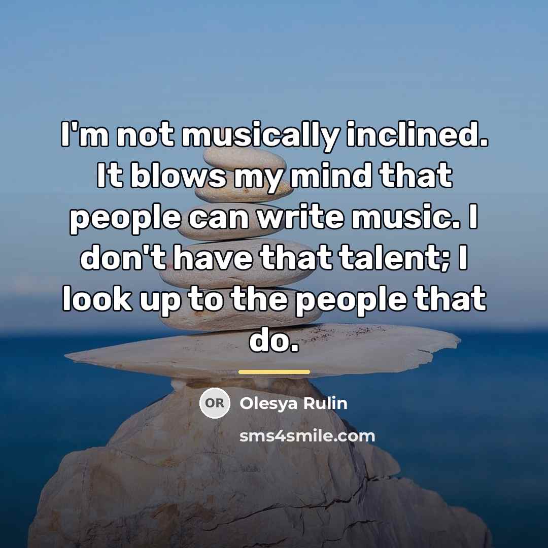 “I'm not musically inclined. It blows my mind that people…” quote by Olesya Rulin