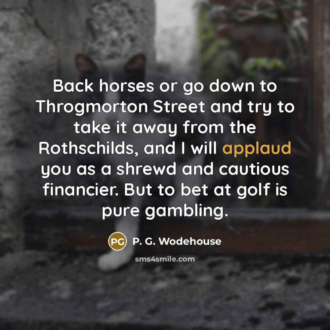 “Back horses or go down to Throgmorton Street and try…” quote by P. G. Wodehouse