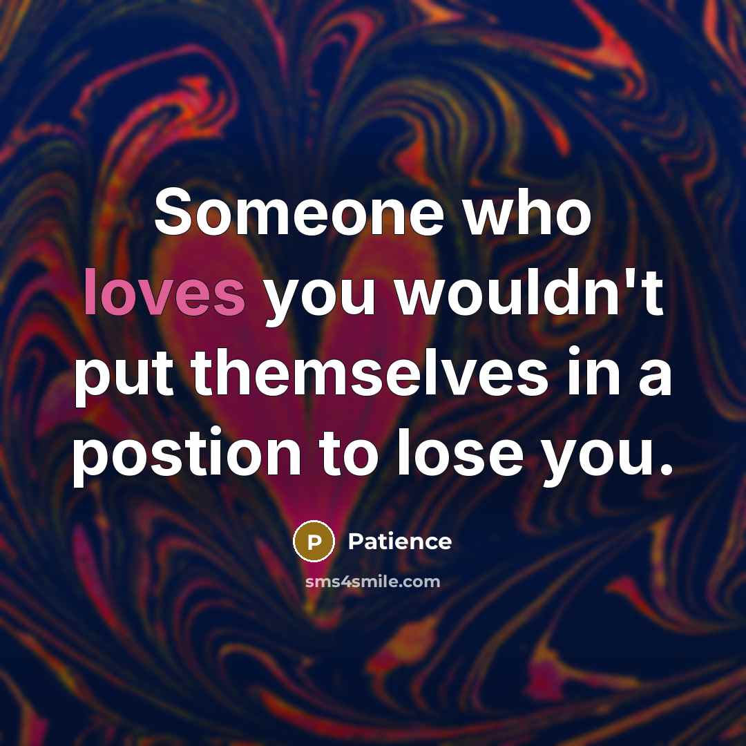“Someone who loves you wouldn't put themselves in a postion to lose you.” quote by Patience