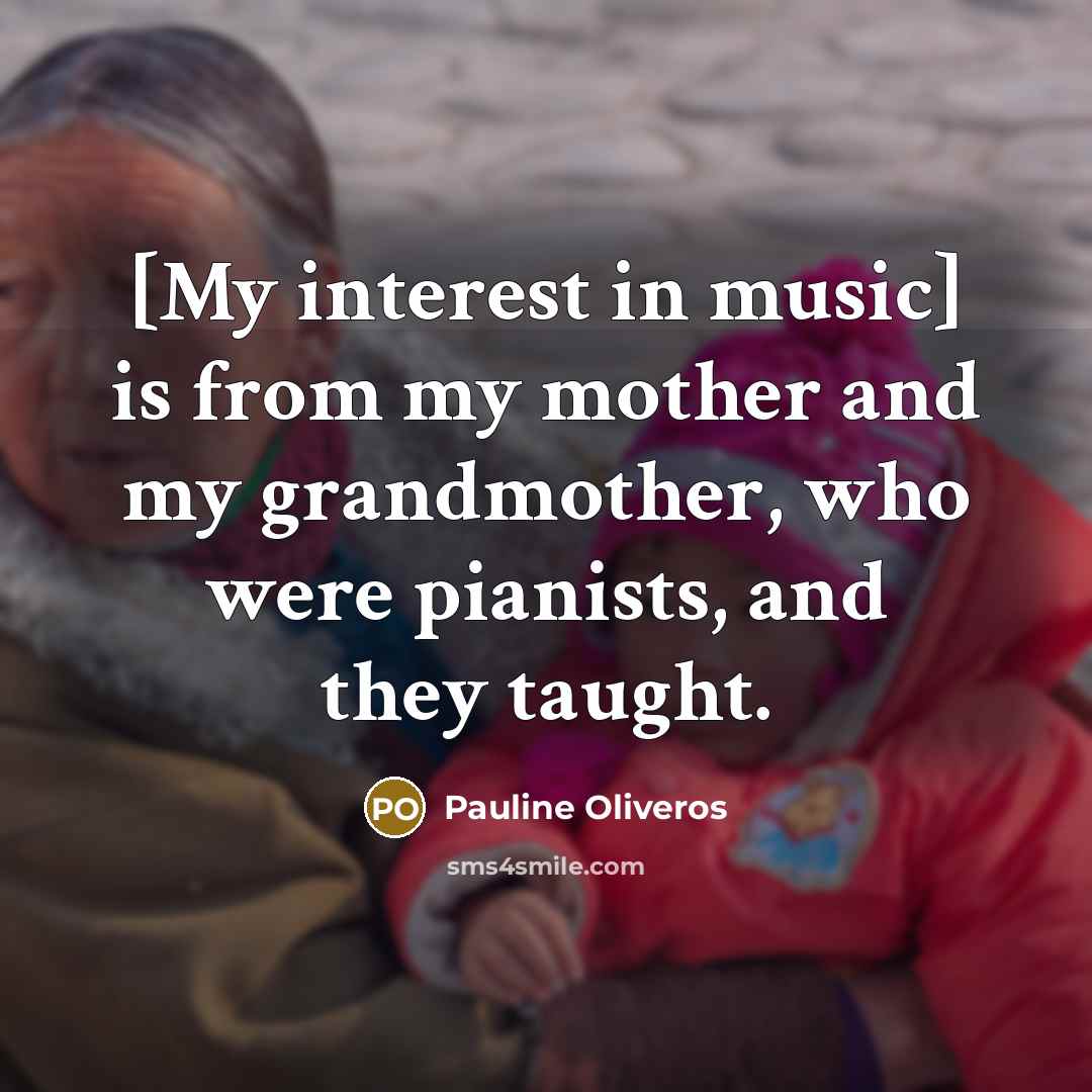 “[My interest in music] is from my mother and my…” quote by Pauline Oliveros