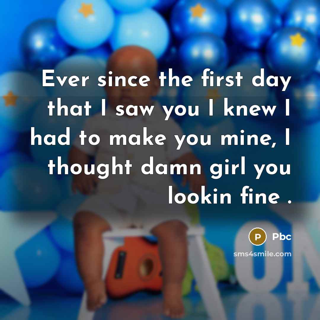 “Ever since the first day that I saw you I knew I had to make you mine, I thought damn girl you lookin fine .” quote by Pbc