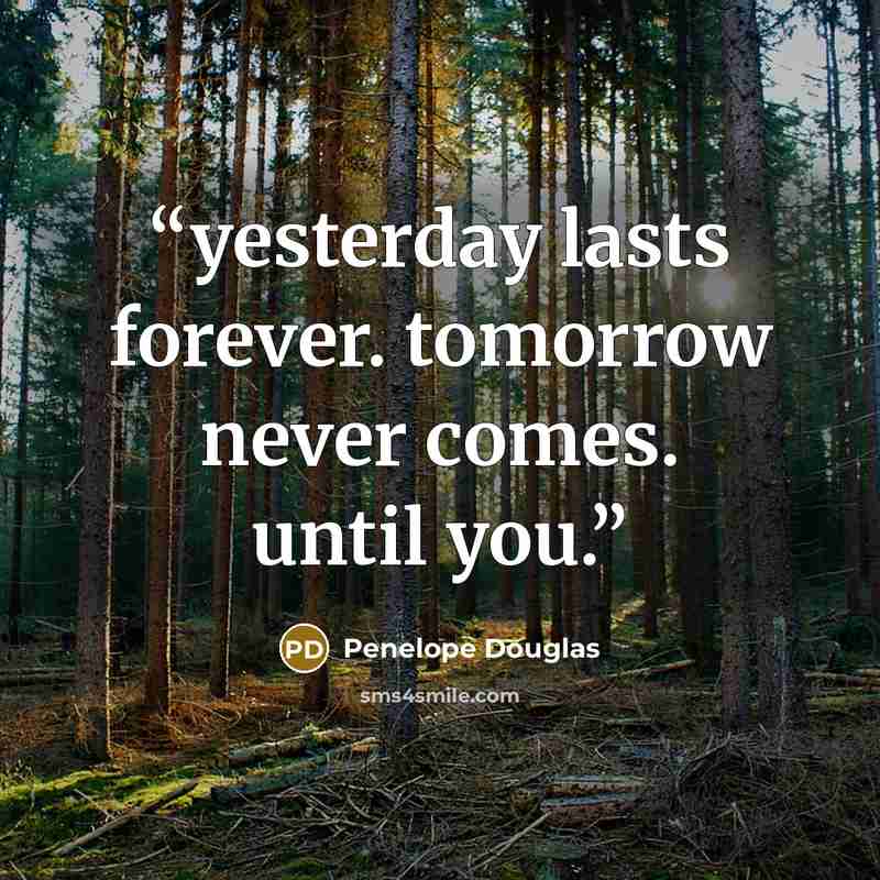 “yesterday lasts forever. tomorrow never comes. until you.” quote by Penelope Douglas