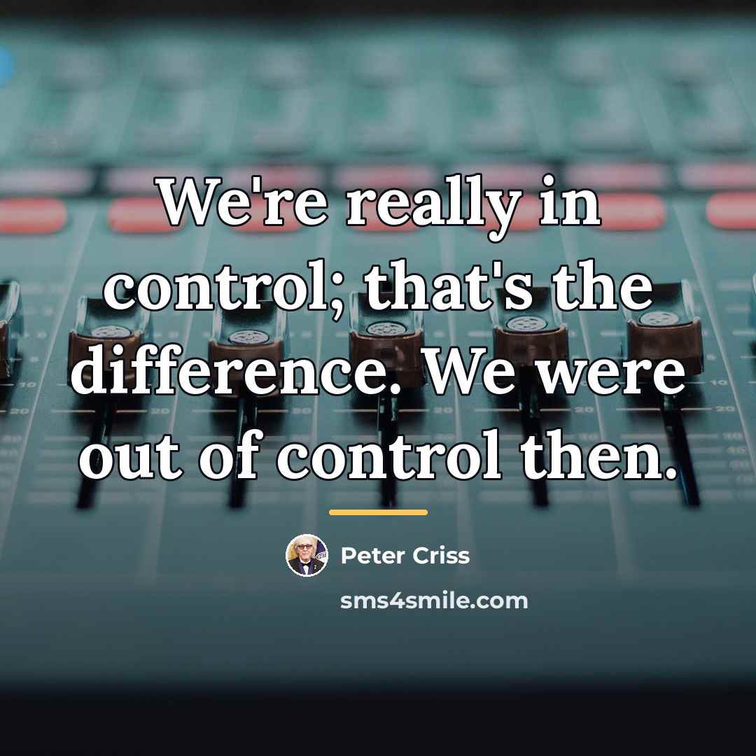 “We're really in control; that's the difference. We were out…” quote by Peter Criss