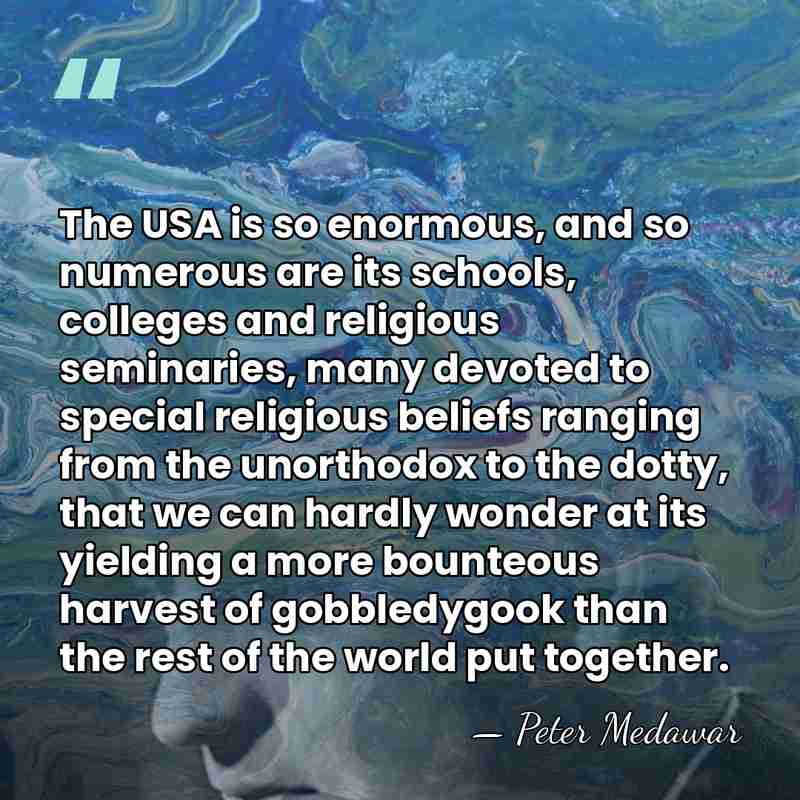 The USA is so enormous, and so numerous are its schools, colleges&hellip; - Peter Medawar