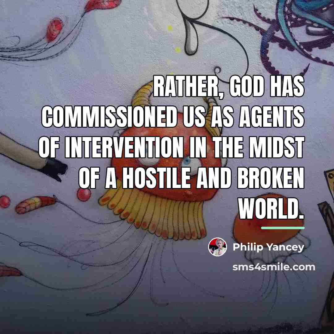 “Rather, God has commissioned us as agents of intervention in…” quote by Philip Yancey