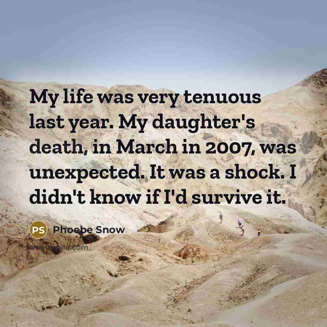 “My life was very tenuous last year. My daughter's death,…” quote by Phoebe Snow