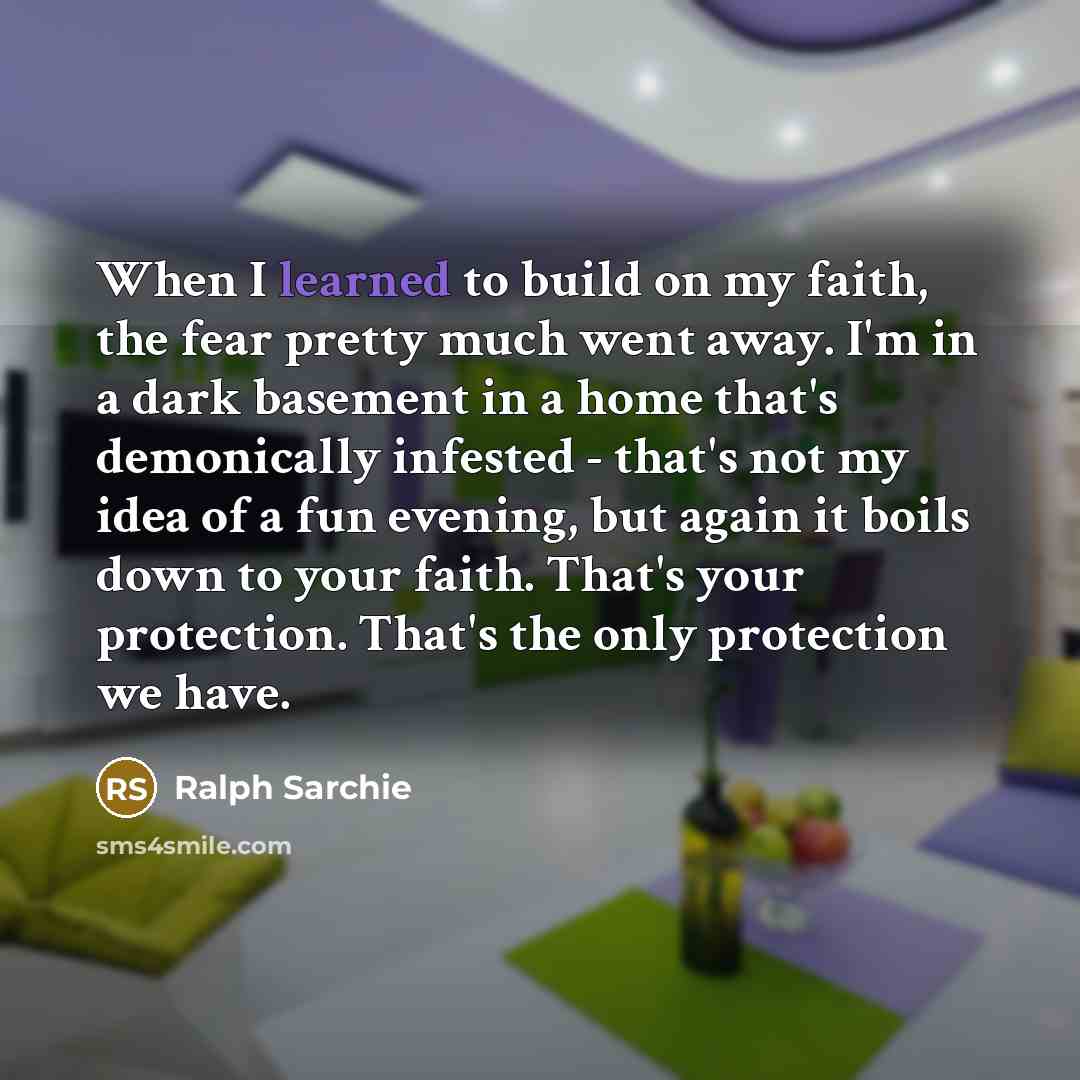 “When I learned to build on my faith, the fear…” quote by Ralph Sarchie