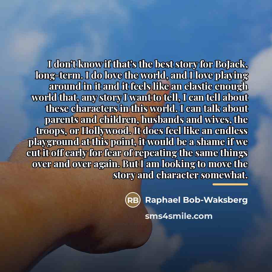 “I don't know if that's the best story for BoJack,…” quote by Raphael Bob-Waksberg