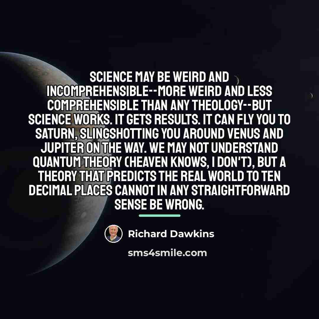 “Science may be weird and incomprehensible--more weird and less comprehensible…” quote by Richard Dawkins