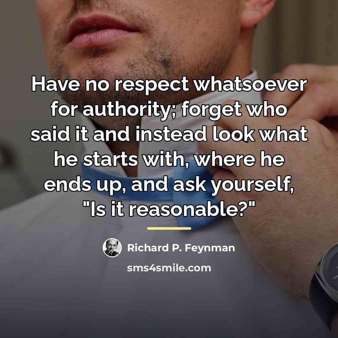 “Have no respect whatsoever for authority; forget who said it…” quote by Richard P. Feynman