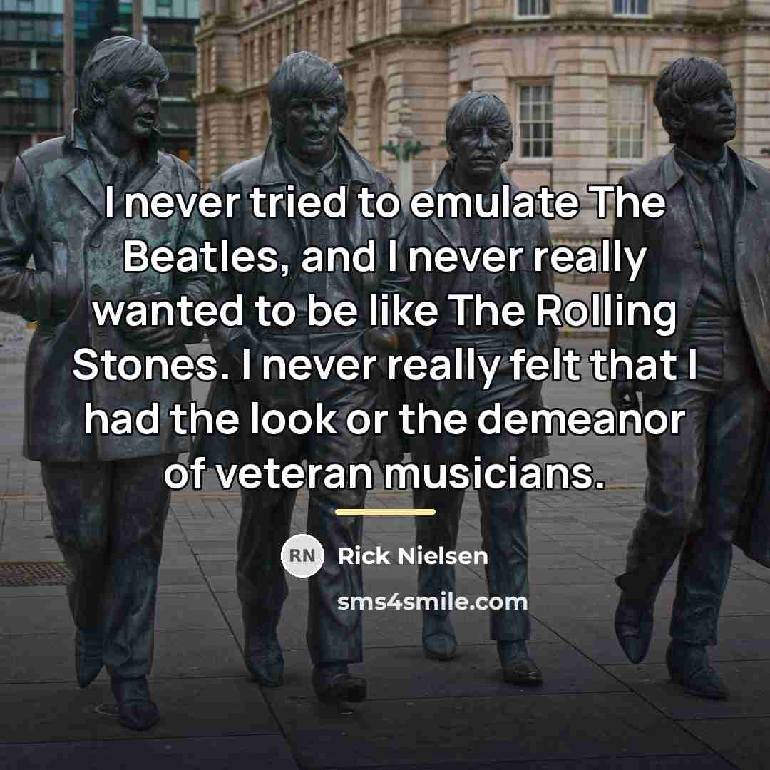 “I never tried to emulate The Beatles, and I never…” quote by Rick Nielsen
