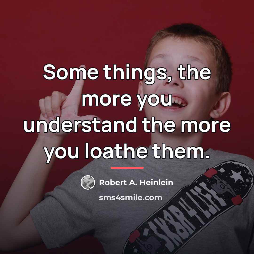 “Some things, the more you understand the more you loathe…” quote by Robert A. Heinlein