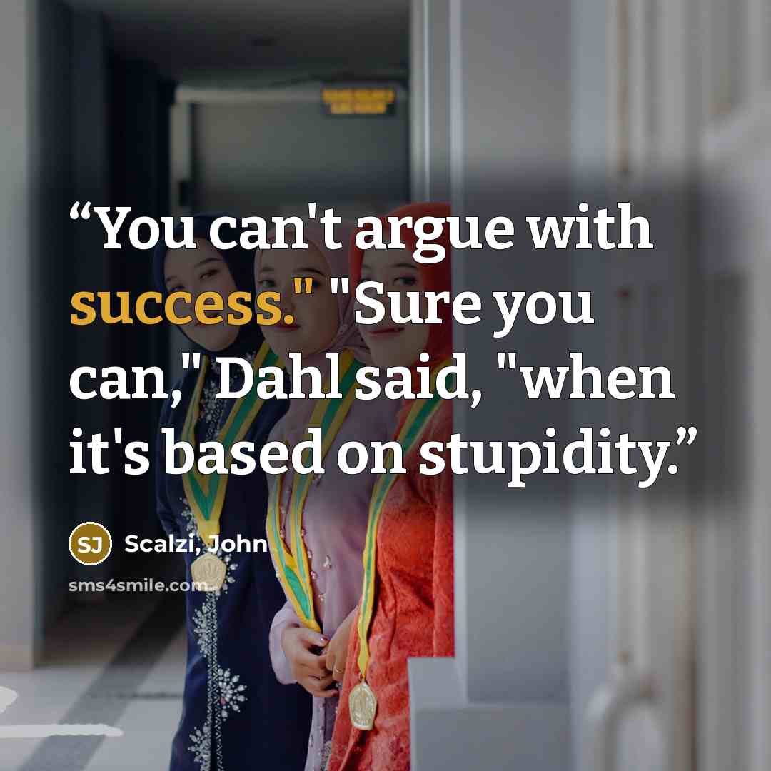 “You can't argue with success." "Sure you can," Dahl said, "when it's based on stupidity.” quote by Scalzi, John