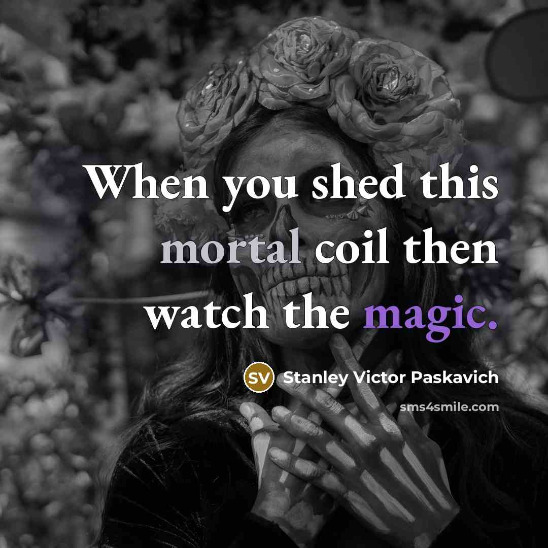 “When you shed this mortal coil then watch the magic.…” quote by Stanley Victor Paskavich