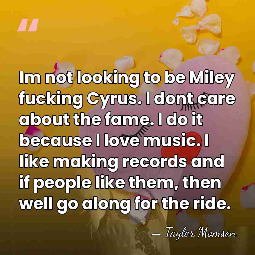 Im not looking to be Miley fucking Cyrus. I dont care about&hellip; - Taylor Momsen