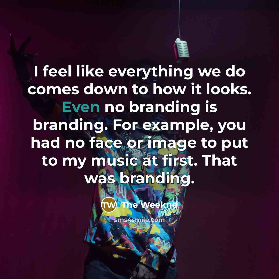 “I feel like everything we do comes down to how it looks. Even no branding is branding. For example, you had no face or image to put to my music at first. That was branding.” quote by The Weeknd