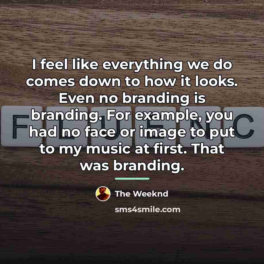 “I feel like everything we do comes down to how…” quote by The Weeknd