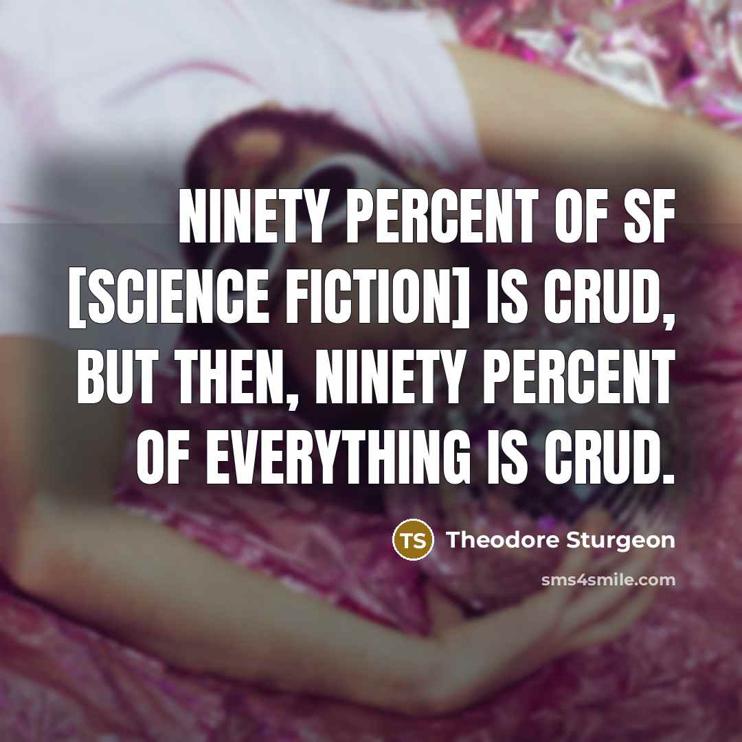 “Ninety percent of SF [science fiction] is crud, but then,…” quote by Theodore Sturgeon