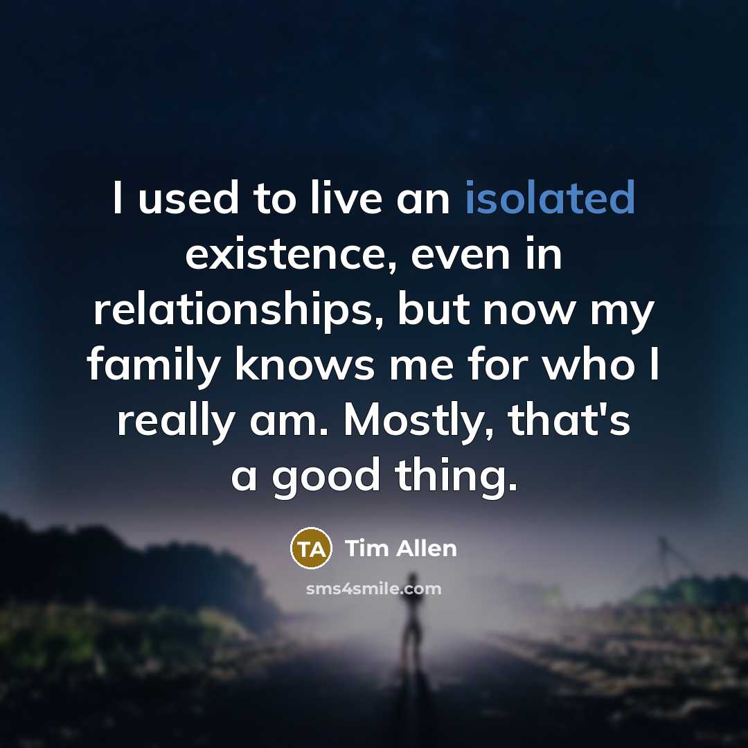 “I used to live an isolated existence, even in relationships,…” quote by Tim Allen
