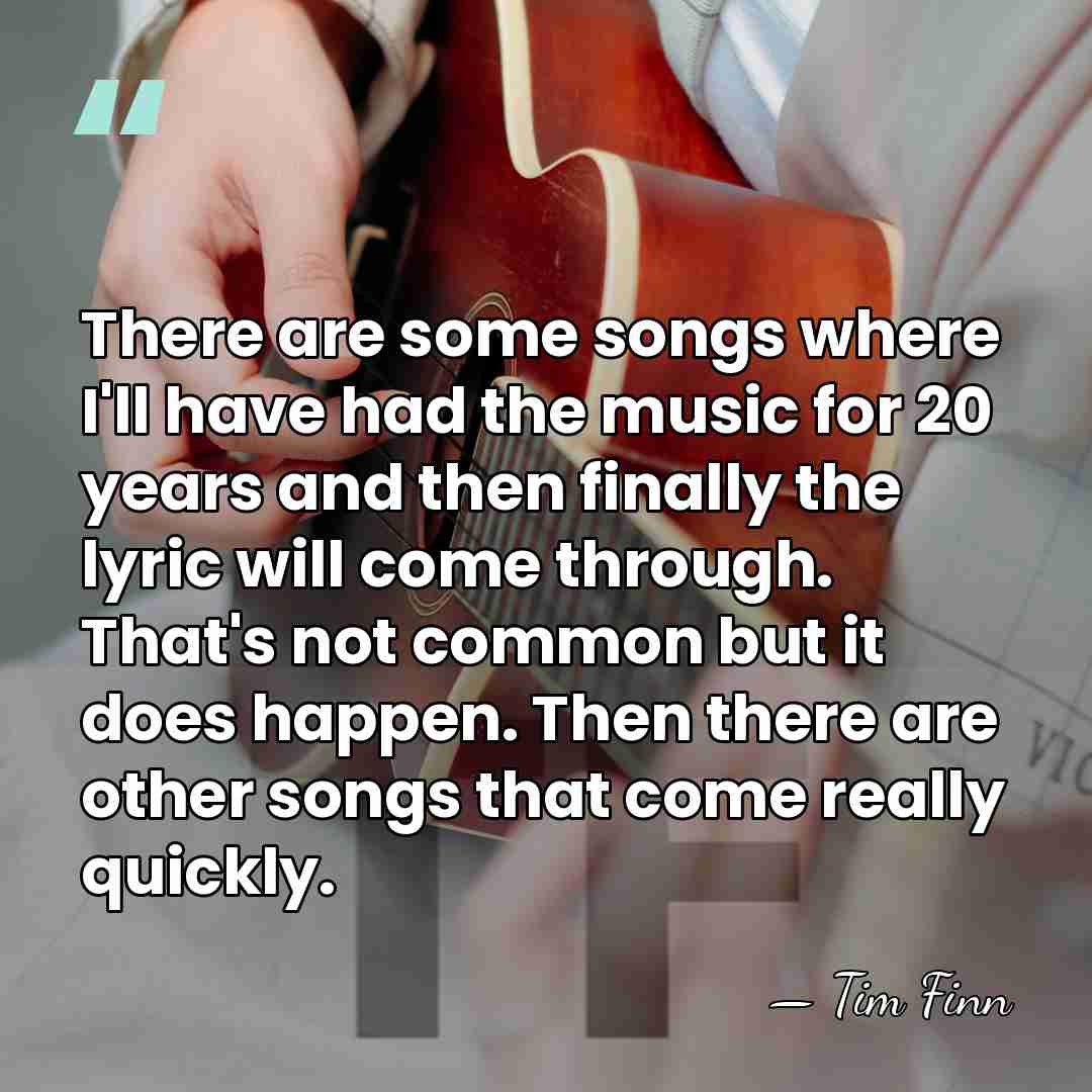 There are some songs where I'll have had the music for 20&hellip; - Tim Finn