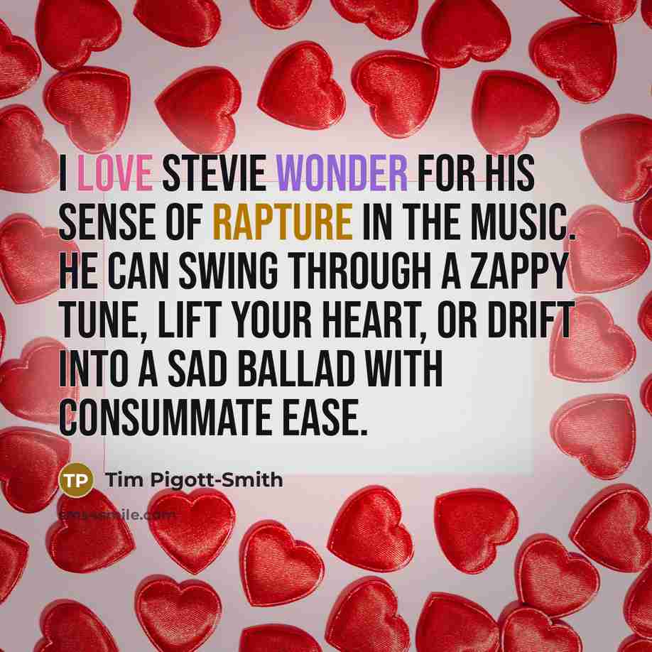 “I love Stevie Wonder for his sense of rapture in…” quote by Tim Pigott-Smith