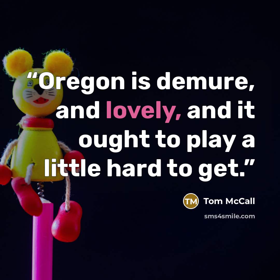 “Oregon is demure, and lovely, and it ought to play a little hard to get.” quote by Tom McCall
