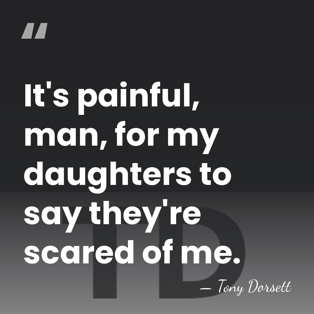 It's painful, man, for my daughters to say they're scared of me. - Tony Dorsett