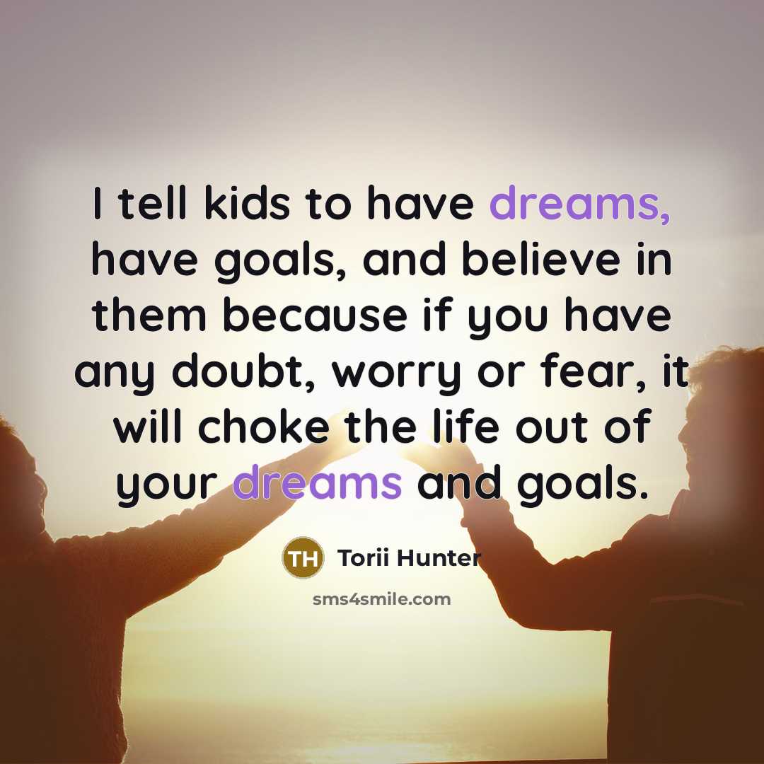 “I tell kids to have dreams, have goals, and believe…” quote by Torii Hunter