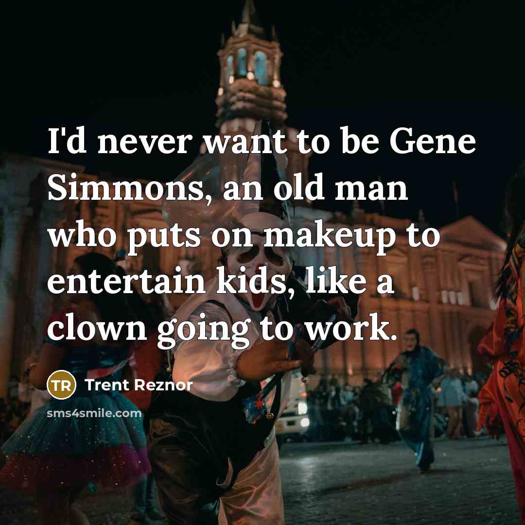 “I'd never want to be Gene Simmons, an old man…” quote by Trent Reznor