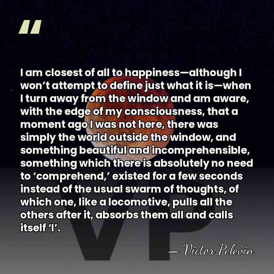 I am closest of all to happiness—although I won’t attempt to define&hellip; - Victor Pelevin