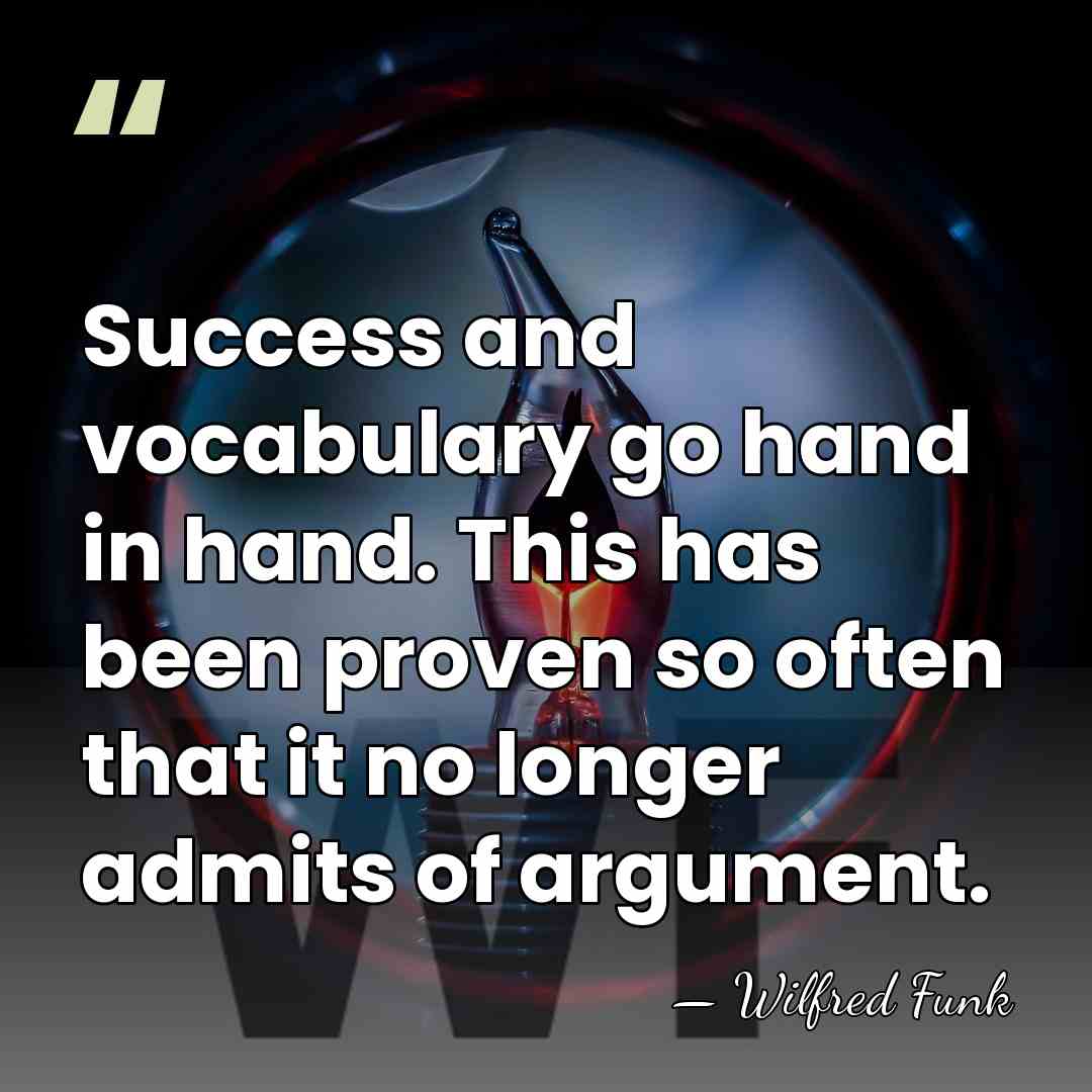 Success and vocabulary go hand in hand. This has been proven so&hellip; - Wilfred Funk