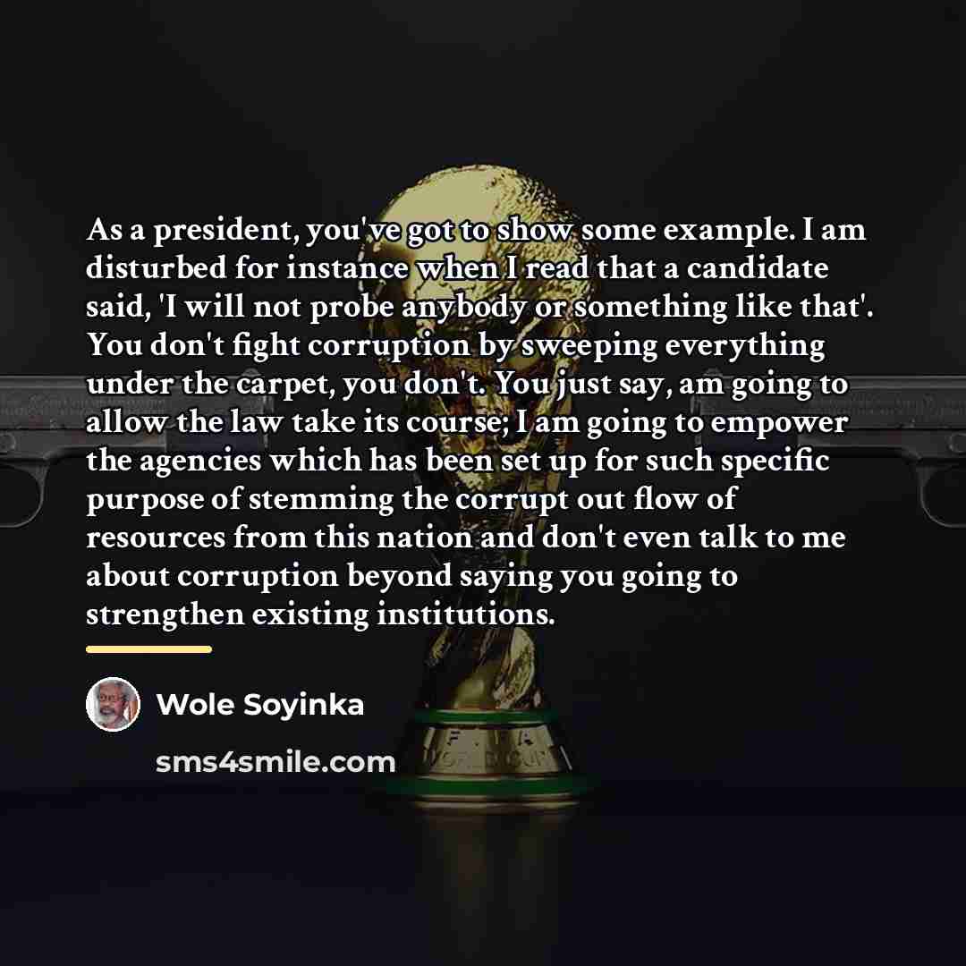 “As a president, you've got to show some example. I…” quote by Wole Soyinka