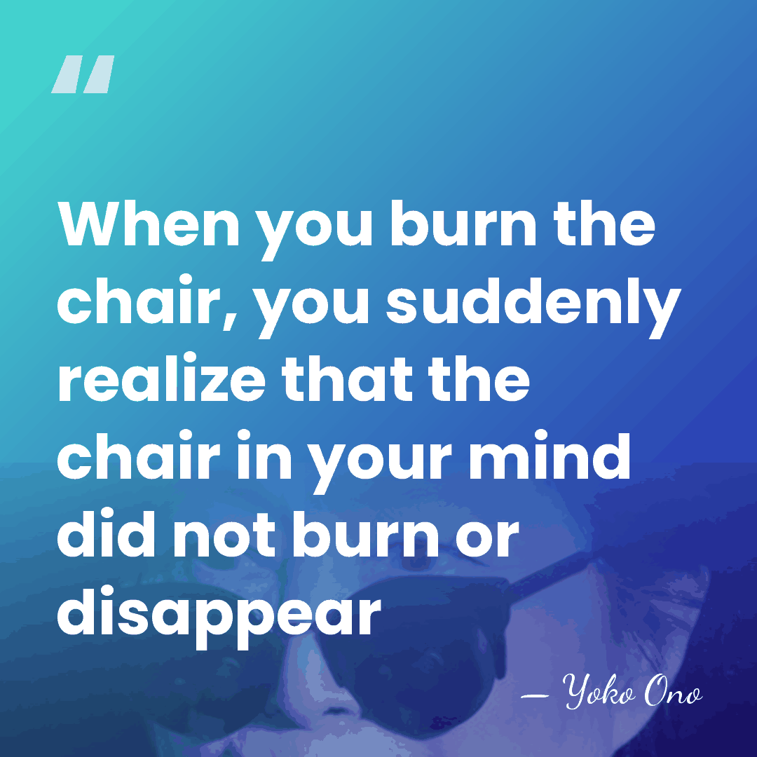 When you burn the chair, you suddenly realize that the chair in&hellip; - Yoko Ono