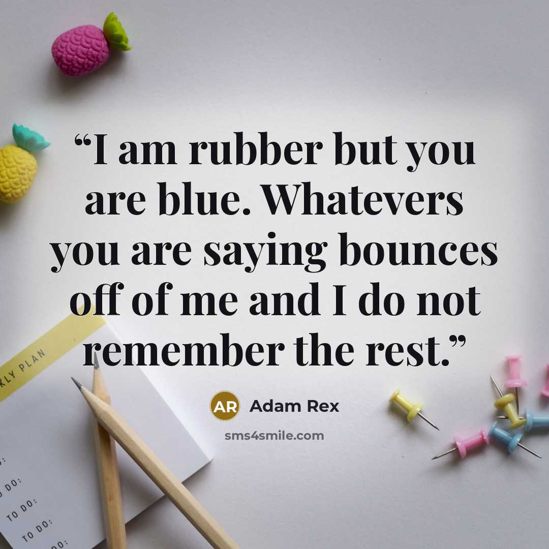 “I am rubber but you are blue. Whatevers you are saying bounces off of me and I do not remember the rest.” quote by Adam Rex