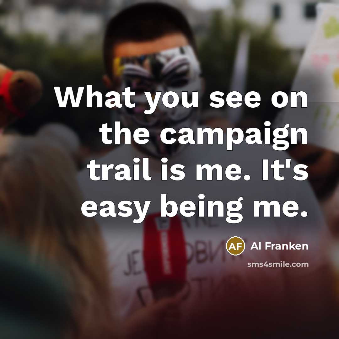 “What you see on the campaign trail is me. It's…” quote by Al Franken
