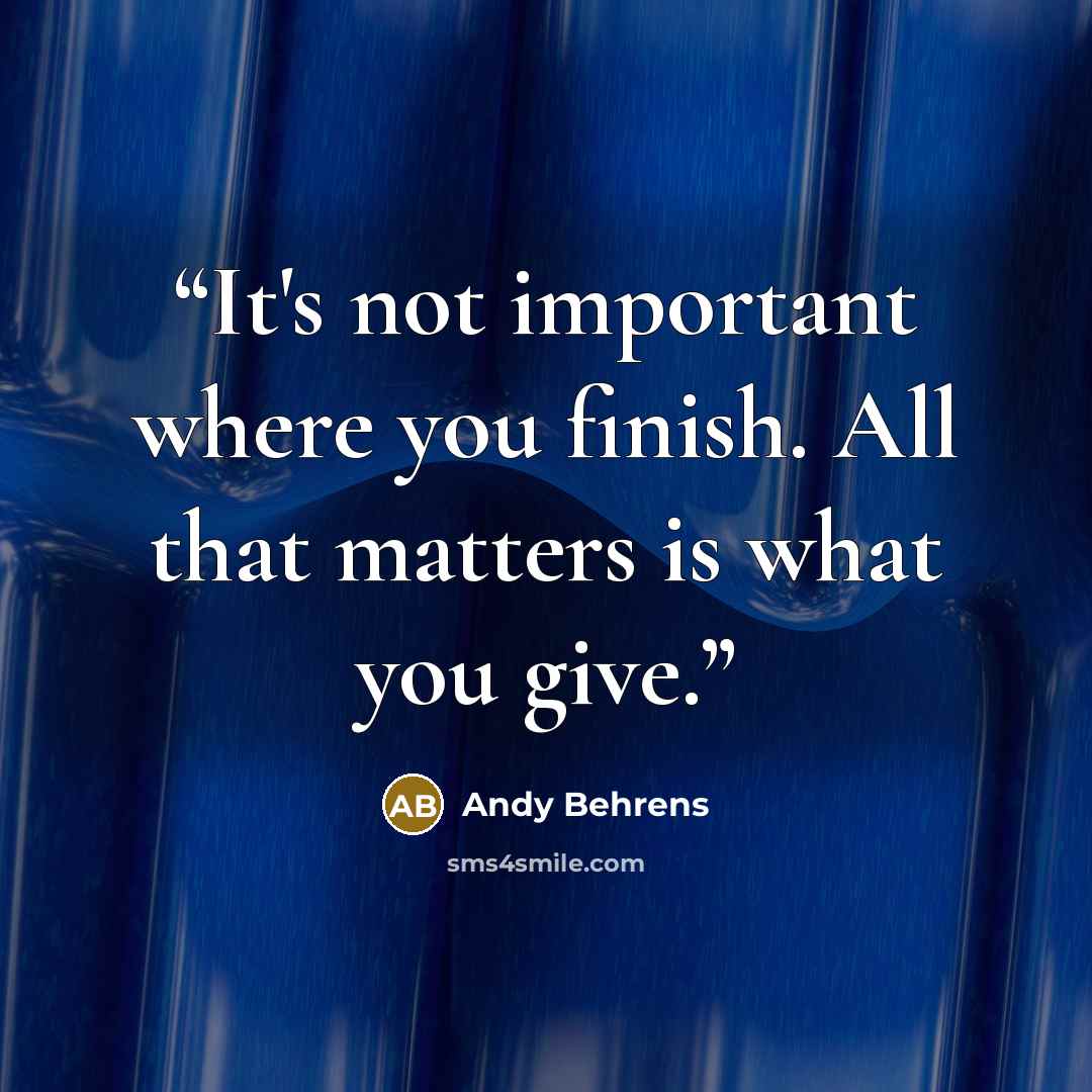“It's not important where you finish. All that matters is what you give.” quote by Andy Behrens