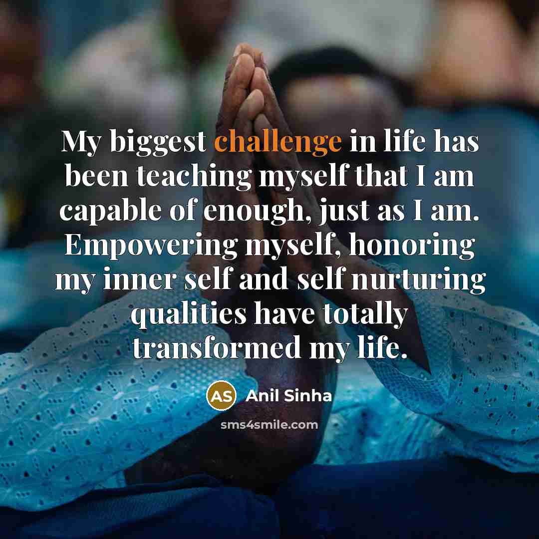 “My biggest challenge in life has been teaching myself that…” quote by Anil Sinha