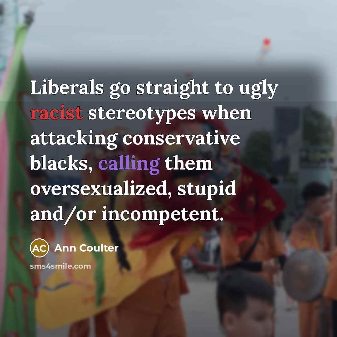 “Liberals go straight to ugly racist stereotypes when attacking conservative…” quote by Ann Coulter