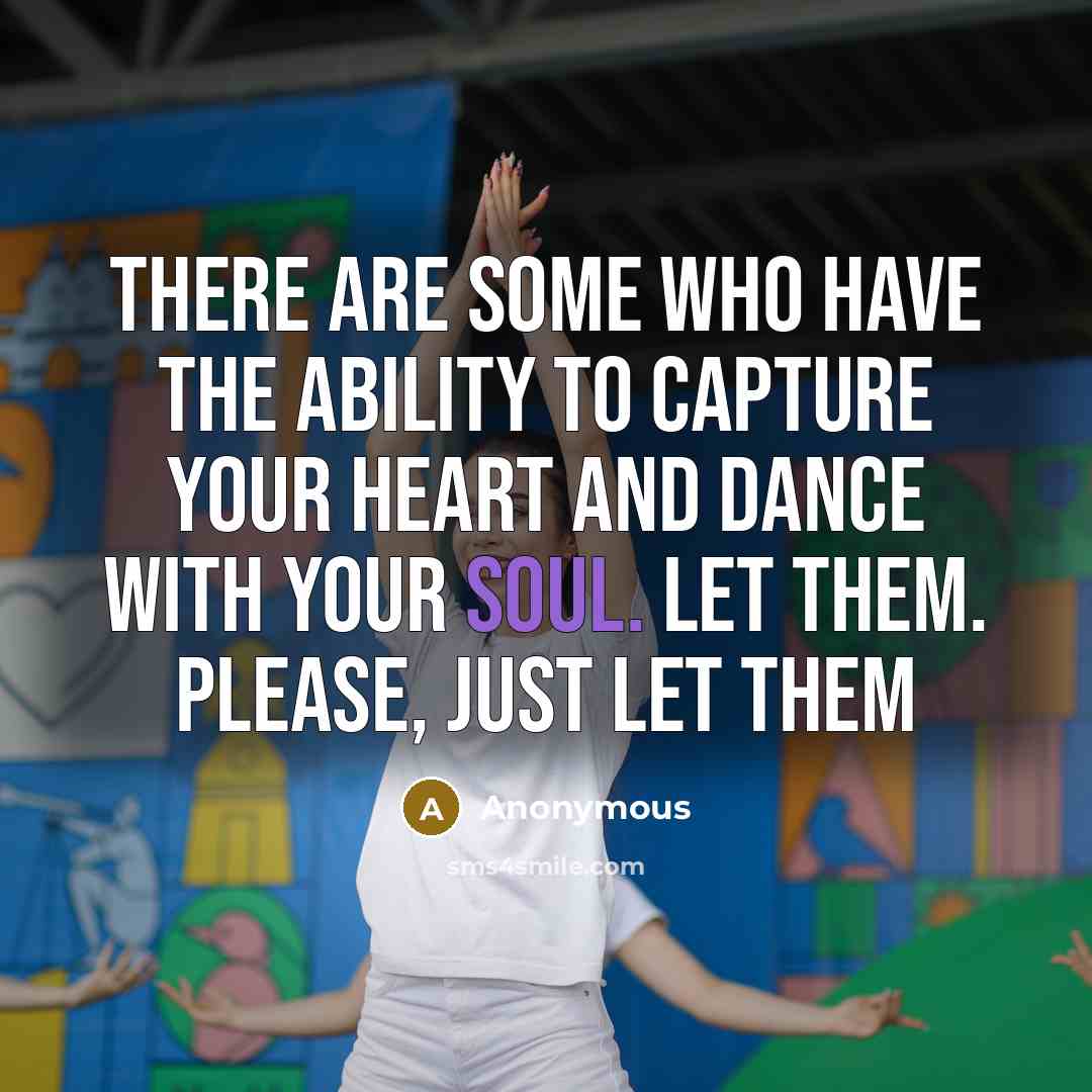 “There are some who have the ability to capture your heart and dance with your soul. Let them. Please, just let them” quote by Anonymous