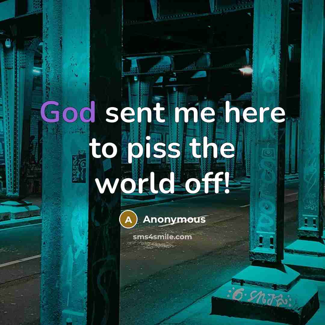 “God sent me here to piss the world off!…” quote by Anonymous
