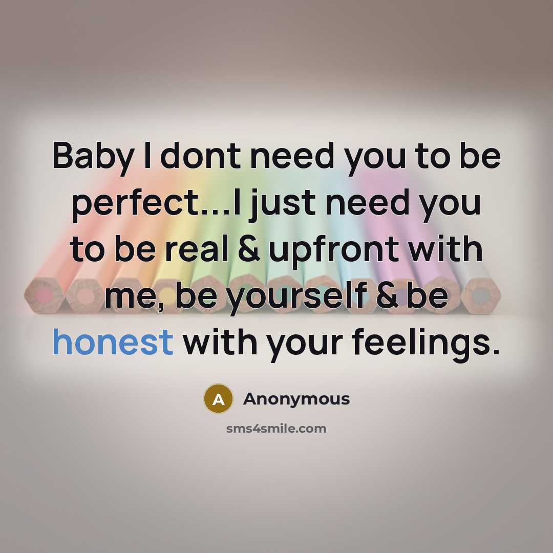 “Baby I dont need you to be perfect...I just need you to be real & upfront with me, be yourself & be honest with your feelings.” quote by Anonymous
