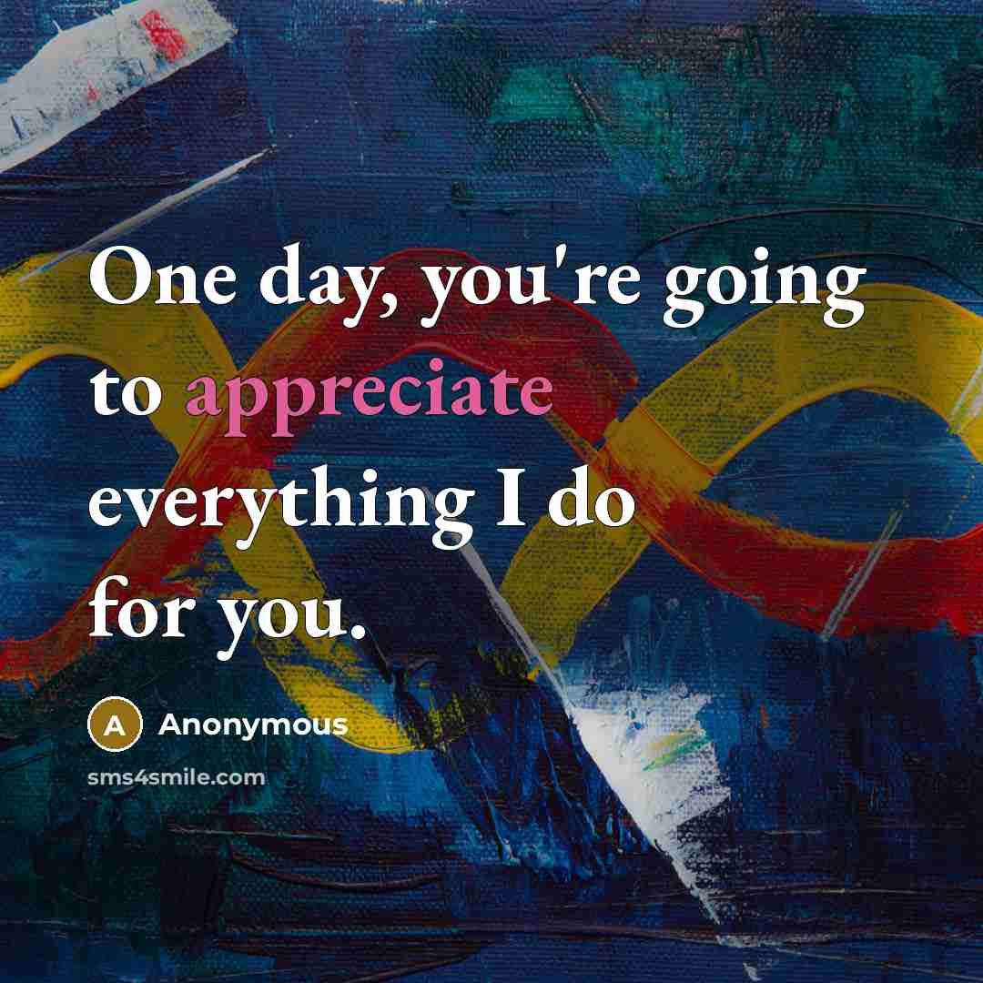 “One day, you're going to appreciate everything I do for…” quote by Anonymous