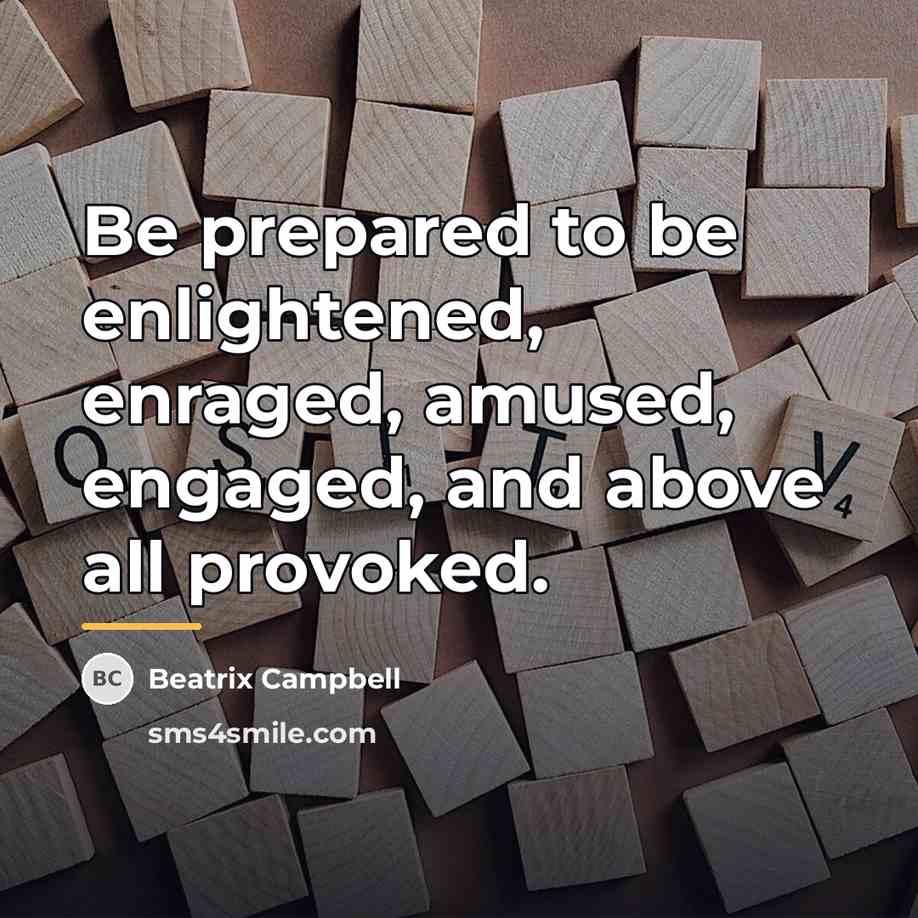 “Be prepared to be enlightened, enraged, amused, engaged, and above…” quote by Beatrix Campbell