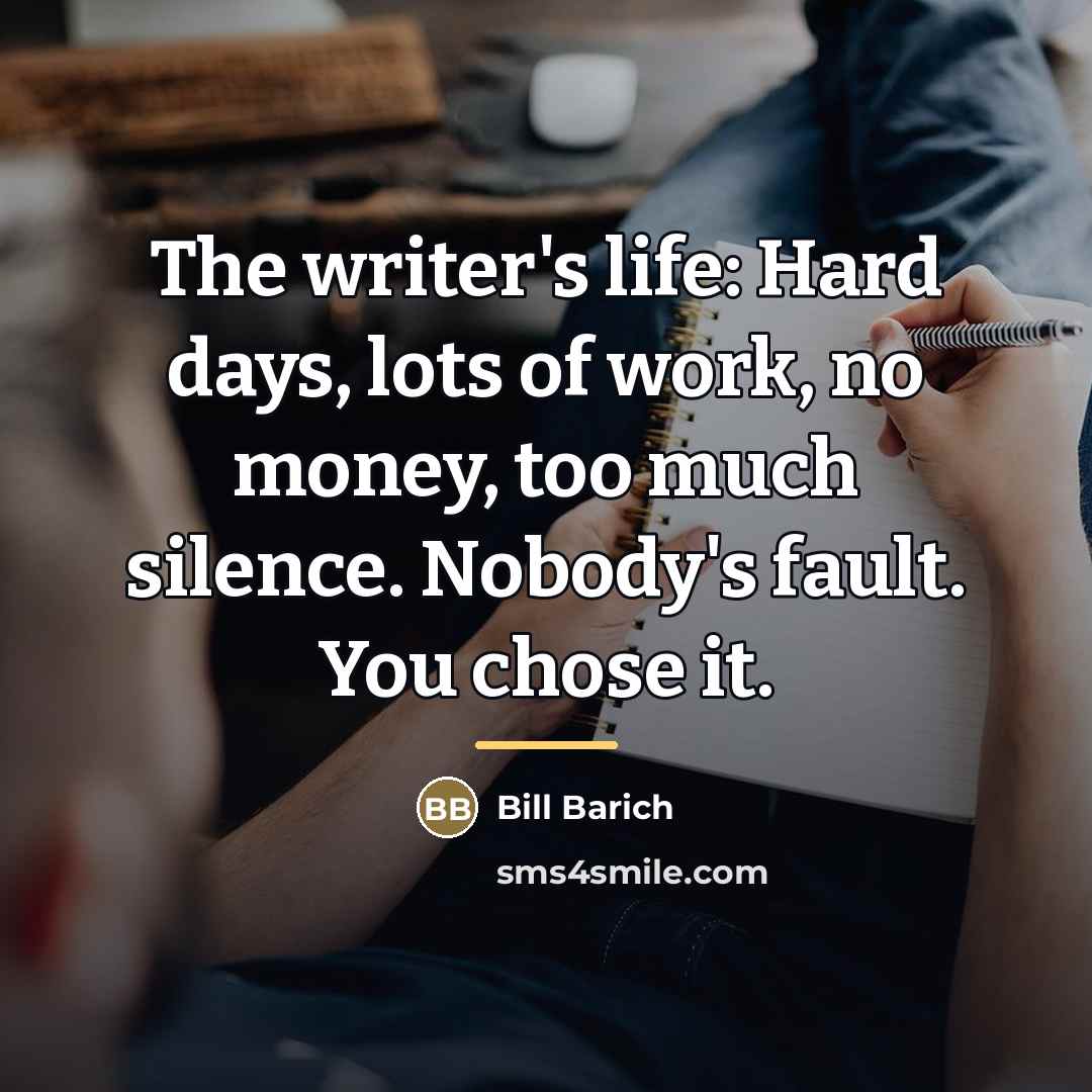 “The writer's life: Hard days, lots of work, no money,…” quote by Bill Barich