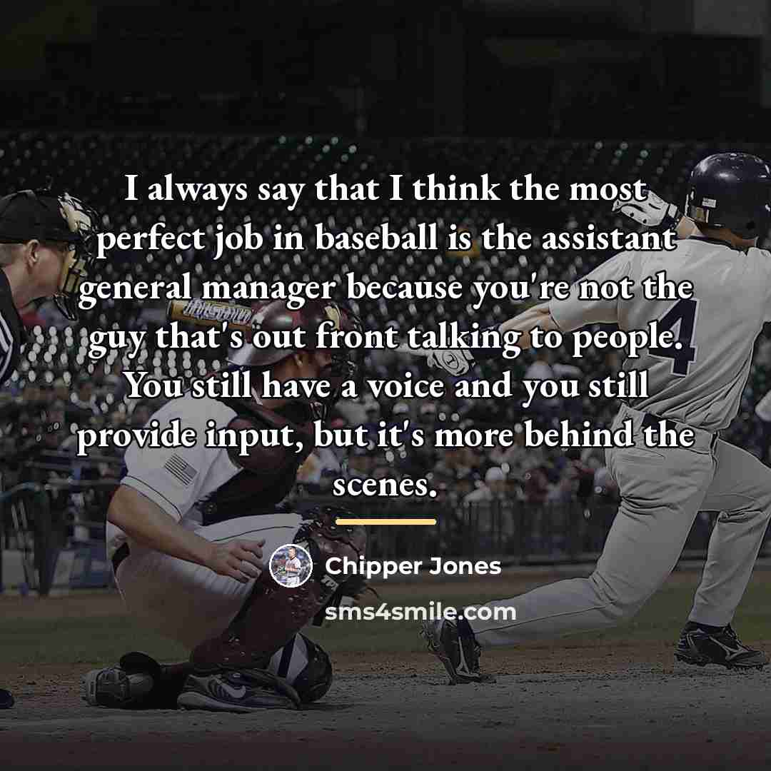 “I always say that I think the most perfect job…” quote by Chipper Jones