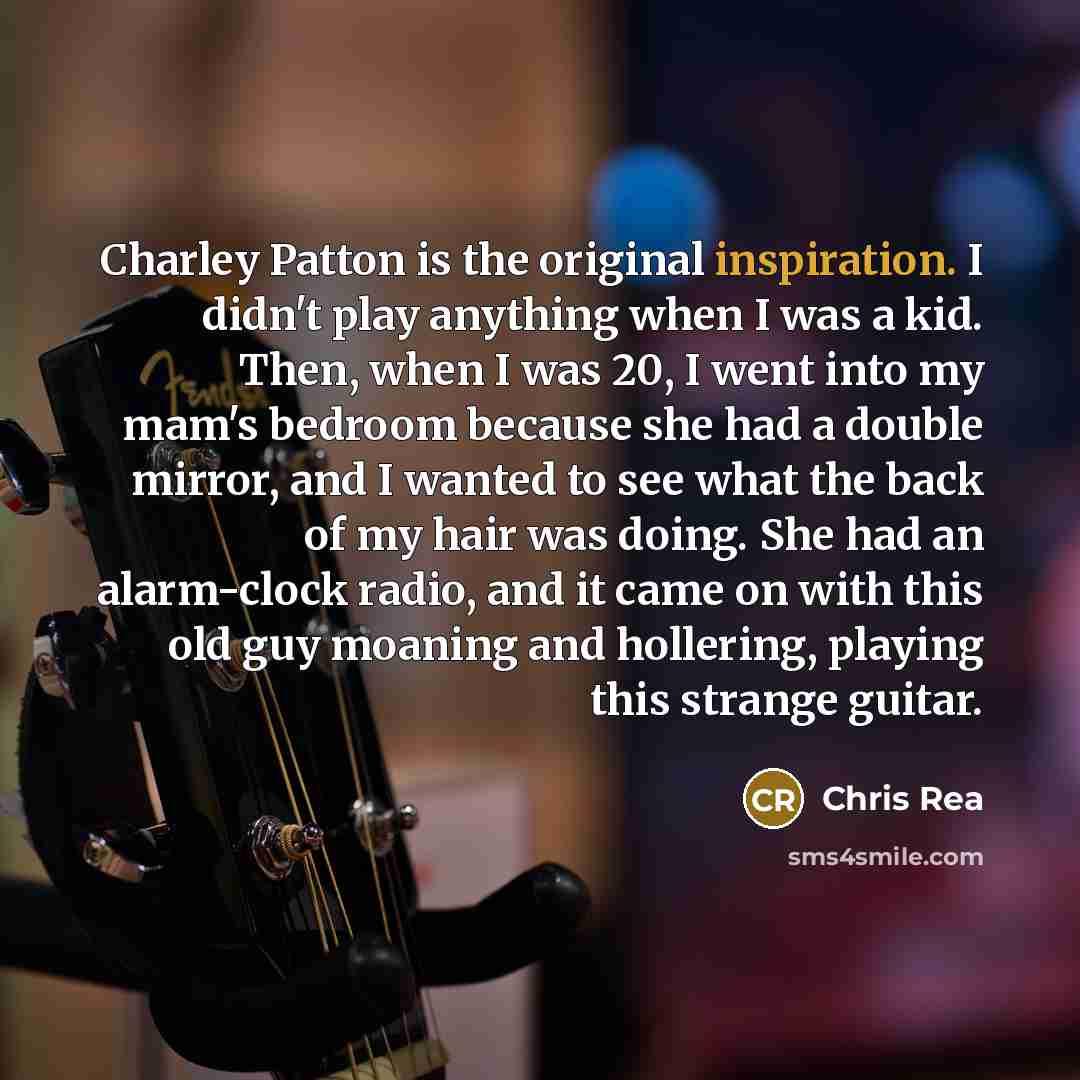 “Charley Patton is the original inspiration. I didn't play anything…” quote by Chris Rea