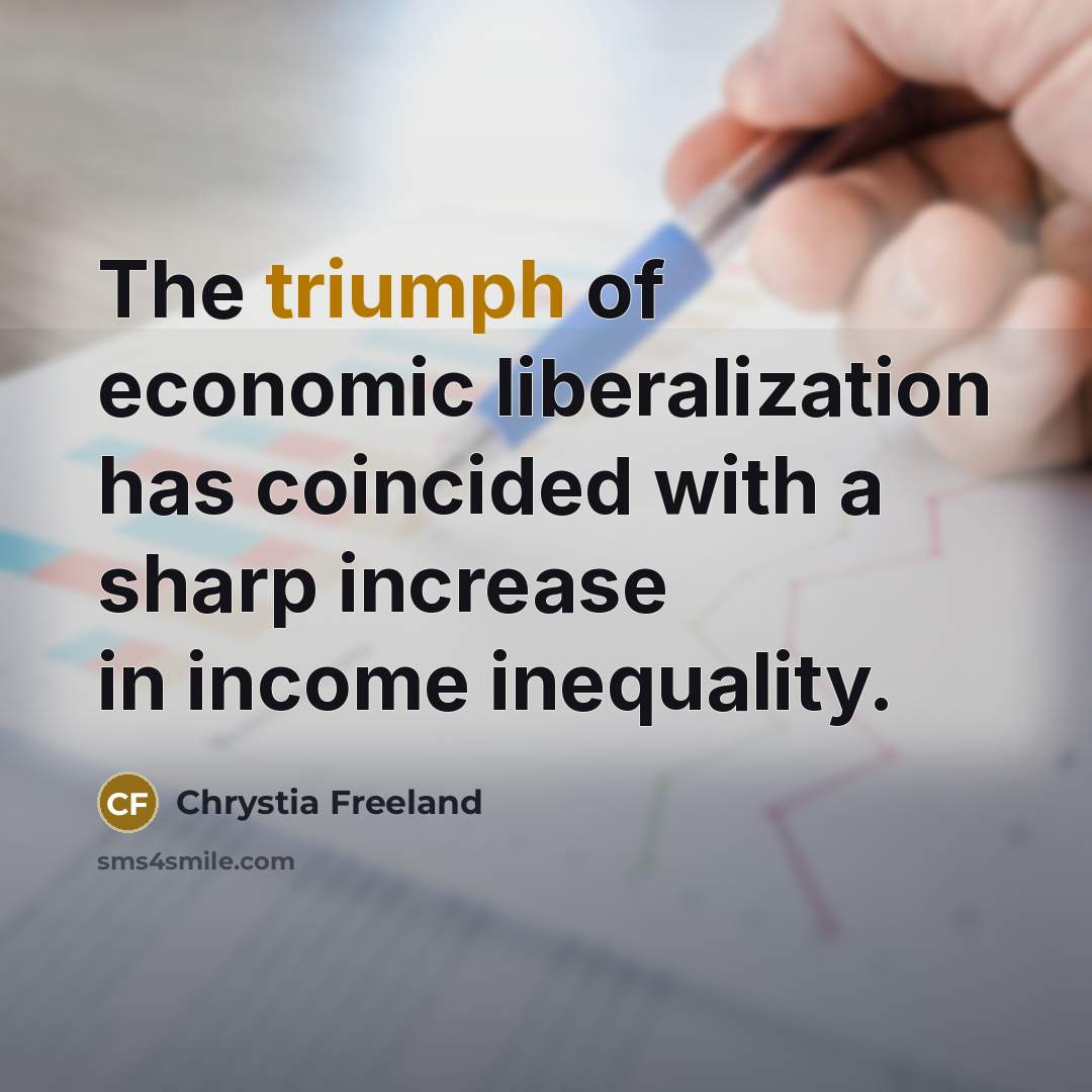 “The triumph of economic liberalization has coincided with a sharp…” quote by Chrystia Freeland
